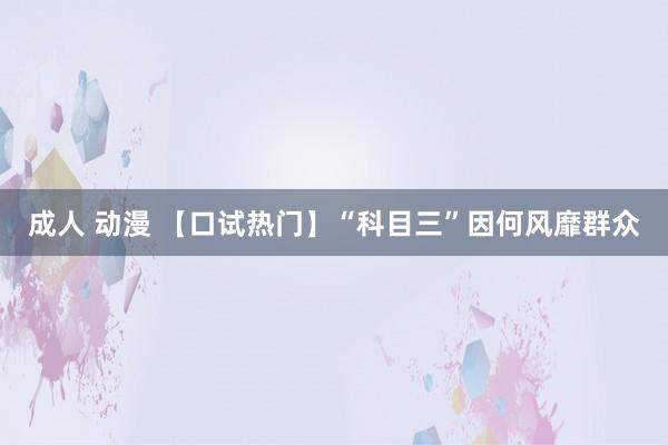 成人 动漫 【口试热门】“科目三”因何风靡群众