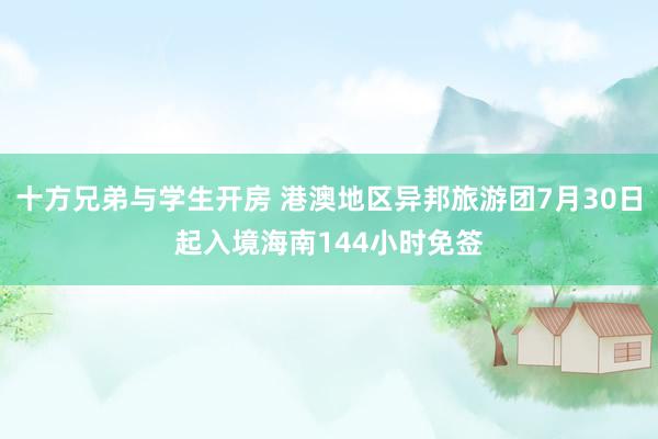 十方兄弟与学生开房 港澳地区异邦旅游团7月30日起入境海南144小时免签