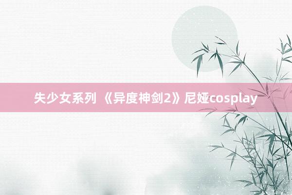 失少女系列 《异度神剑2》尼娅cosplay