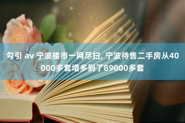 勾引 av 宁波楼市一网尽扫， 宁波待售二手房从40000多套增多到了89000多套