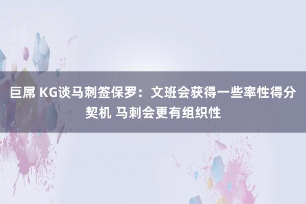 巨屌 KG谈马刺签保罗：文班会获得一些率性得分契机 马刺会更有组织性