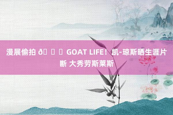 漫展偷拍 🐐GOAT LIFE！凯-琼斯晒生涯片断 大秀劳斯莱斯