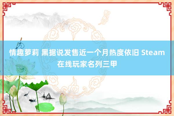 情趣萝莉 黑据说发售近一个月热度依旧 Steam在线玩家名列三甲