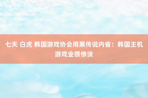 七天 白虎 韩国游戏协会用黑传说内省：韩国主机游戏业很惨淡