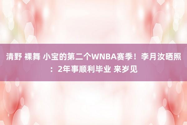 清野 裸舞 小宝的第二个WNBA赛季！李月汝晒照：2年事顺利毕业 来岁见