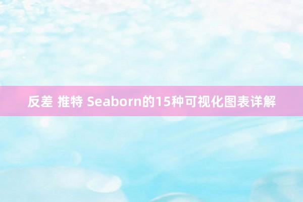 反差 推特 Seaborn的15种可视化图表详解