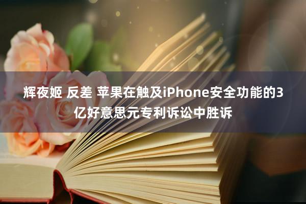 辉夜姬 反差 苹果在触及iPhone安全功能的3亿好意思元专利诉讼中胜诉