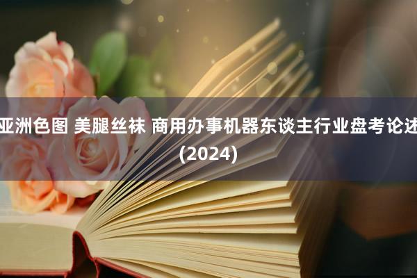 亚洲色图 美腿丝袜 商用办事机器东谈主行业盘考论述(2024)