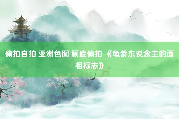 偷拍自拍 亚洲色图 厕底偷拍 《龟龄东说念主的面相标志》