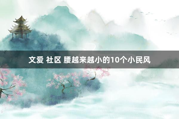 文爱 社区 腰越来越小的10个小民风