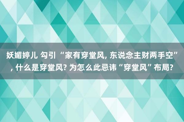 妖媚婷儿 勾引 “家有穿堂风， 东说念主财两手空”， 什么是穿堂风? 为怎么此忌讳“穿堂风”布局?