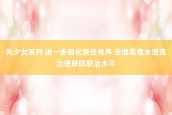 失少女系列 进一步强化责任秩序 全面栽植水混浊治理联防联治水平