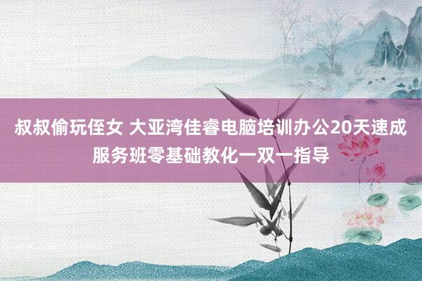 叔叔偷玩侄女 大亚湾佳睿电脑培训办公20天速成服务班零基础教化一双一指导