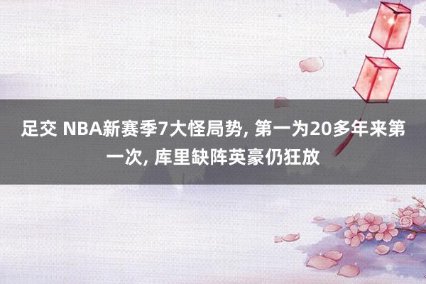 足交 NBA新赛季7大怪局势， 第一为20多年来第一次， 库里缺阵英豪仍狂放