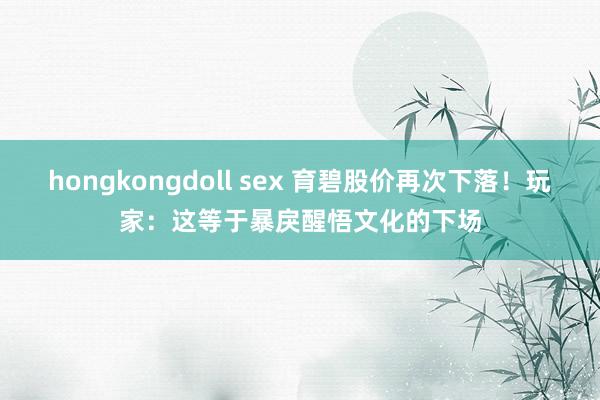 hongkongdoll sex 育碧股价再次下落！玩家：这等于暴戾醒悟文化的下场