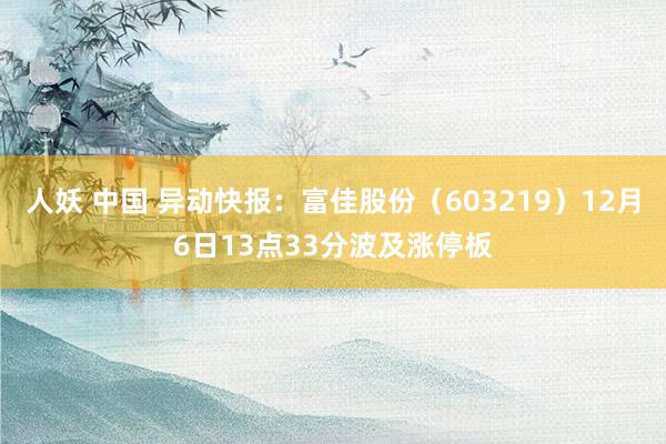 人妖 中国 异动快报：富佳股份（603219）12月6日13点33分波及涨停板