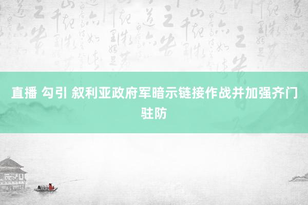 直播 勾引 叙利亚政府军暗示链接作战并加强齐门驻防