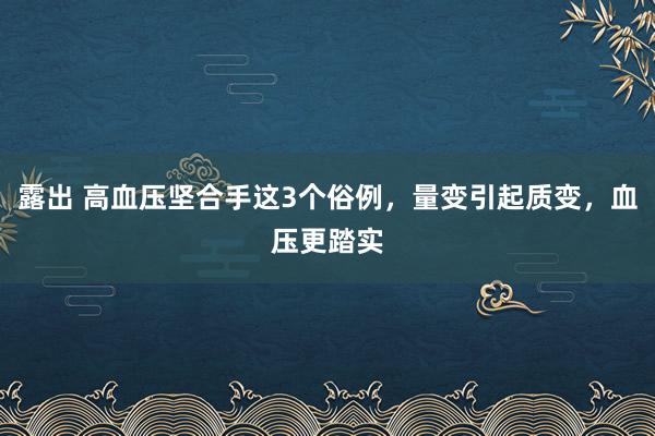 露出 高血压坚合手这3个俗例，量变引起质变，血压更踏实