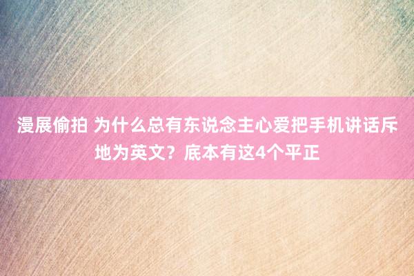 漫展偷拍 为什么总有东说念主心爱把手机讲话斥地为英文？底本有这4个平正