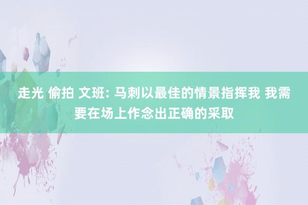 走光 偷拍 文班: 马刺以最佳的情景指挥我 我需要在场上作念出正确的采取