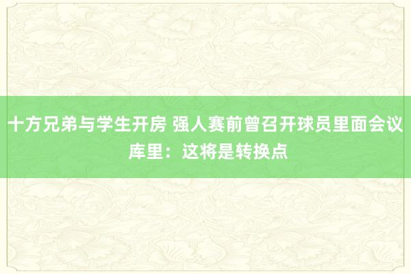 十方兄弟与学生开房 强人赛前曾召开球员里面会议 库里：这将是转换点