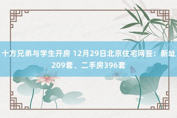 十方兄弟与学生开房 12月29日北京住宅网签：新址209套、二手房396套