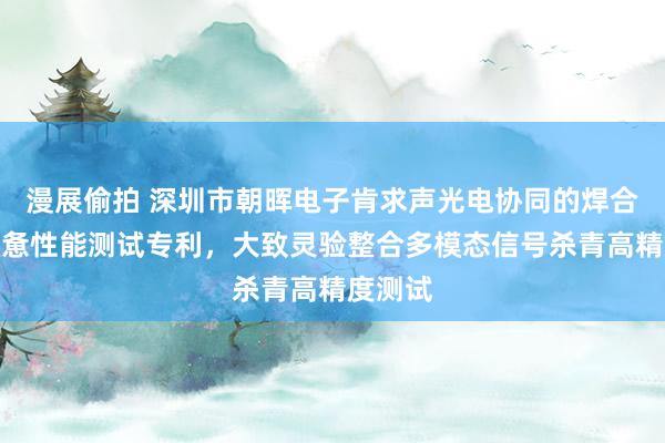 漫展偷拍 深圳市朝晖电子肯求声光电协同的焊合材料疲惫性能测试专利，大致灵验整合多模态信号杀青高精度测试