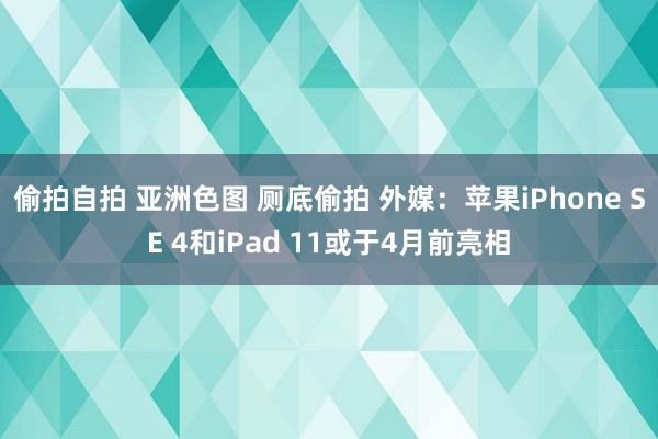 偷拍自拍 亚洲色图 厕底偷拍 外媒：苹果iPhone SE 4和iPad 11或于4月前亮相