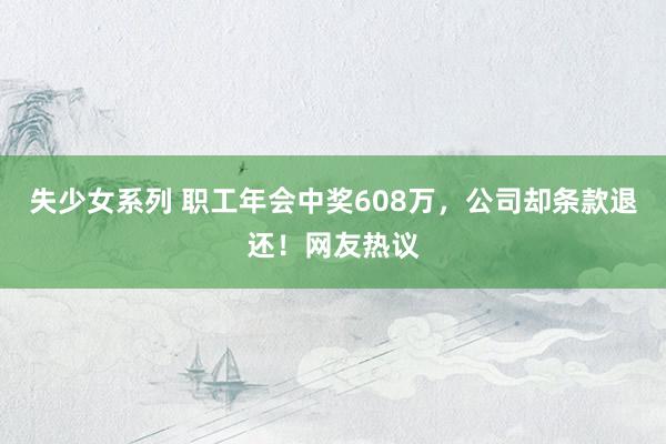 失少女系列 职工年会中奖608万，公司却条款退还！网友热议