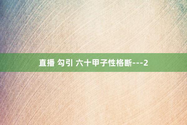 直播 勾引 六十甲子性格断---2