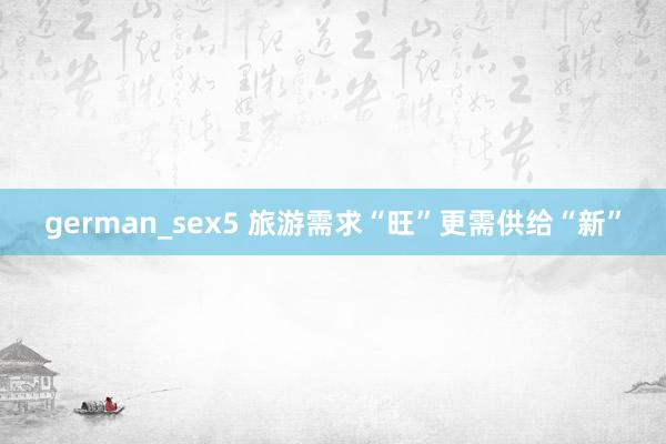 german_sex5 旅游需求“旺”更需供给“新”